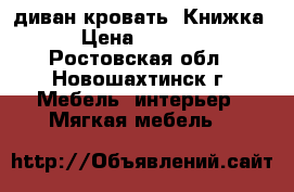 диван-кровать “Книжка“ › Цена ­ 10 000 - Ростовская обл., Новошахтинск г. Мебель, интерьер » Мягкая мебель   